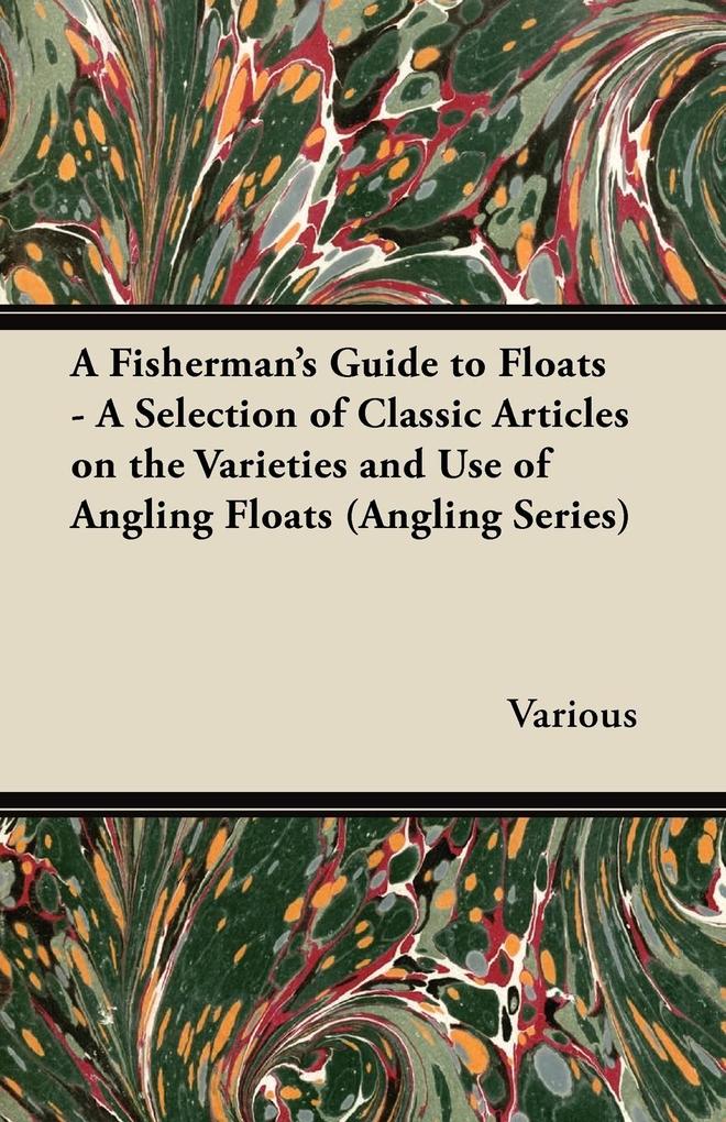A Fisherman‘s Guide to Floats - A Selection of Classic Articles on the Varieties and Use of Angling Floats (Angling Series)