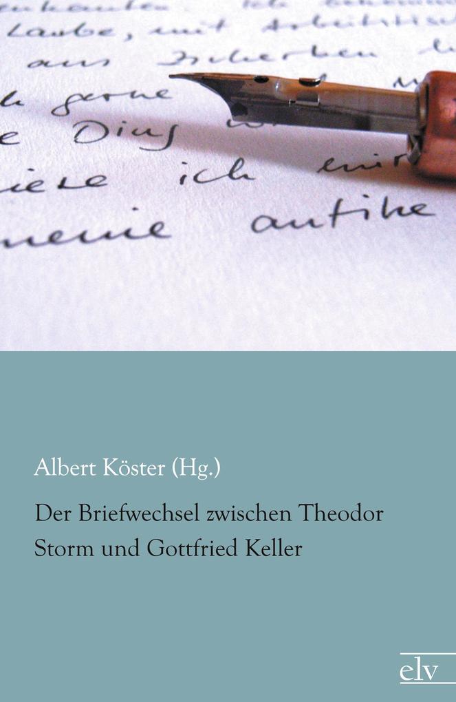 Der Briefwechsel zwischen Theodor Storm und Gottfried Keller - Albert Köster (Hg./ Theodor Storm/ Gottfried Keller