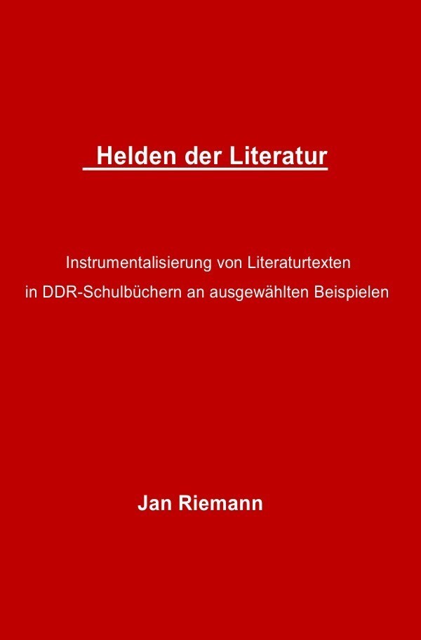 Helden der Literatur- Instrumentalisierung von Literaturtexten in DDR-Schulbüchern an ausgewählten B