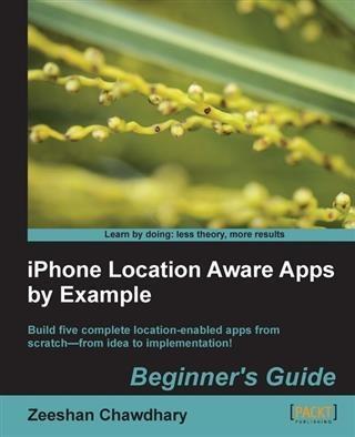 iPhone Location Aware Apps by Example Beginner‘s Guide