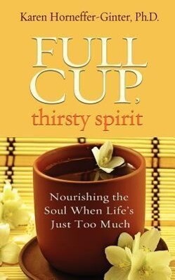 Full Cup Thirsty Spirit: Nourishing the Soul When Life‘s Just Too Much