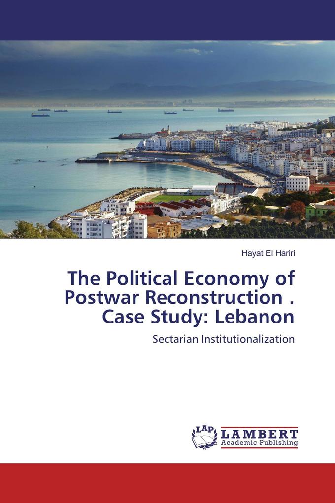 The Political Economy of Postwar Reconstruction . Case Study: Lebanon