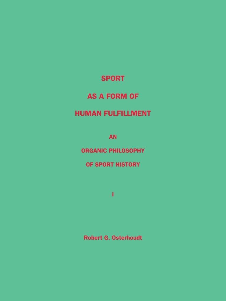 Sport as a Form of Human Fulfillment an Organic Philosophy of Sport History Volume 1