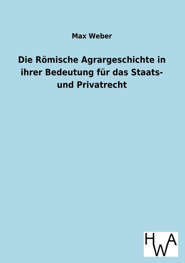 Die Römische Agrargeschichte in ihrer Bedeutung für das Staats- und Privatrecht
