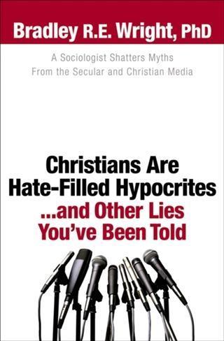 Christians Are Hate-Filled Hypocrites...and Other Lies You‘ve Been Told