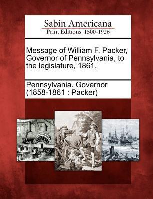 Message of William F. Packer Governor of Pennsylvania to the Legislature 1861.