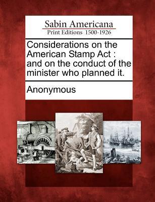 Considerations on the American Stamp ACT: And on the Conduct of the Minister Who Planned It.