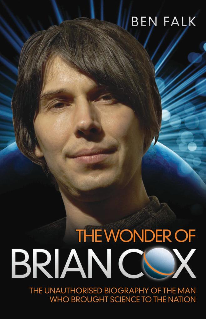 The Wonder Of Brian Cox - The Unauthorised Biography Of The Man Who Brought Science To The Nation