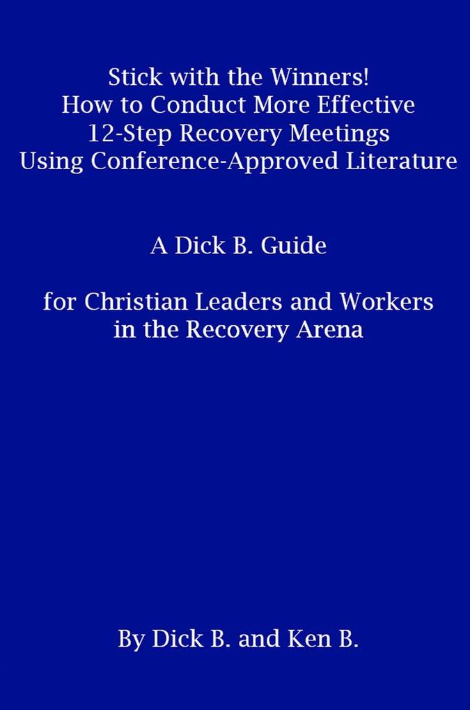 Stick with the Winners! How to Conduct More Effective 12-Step Recovery Meetings Using Conference-Approved Literature: A Dick B. Guide for Christian Leaders and Workers in the Recovery Arena