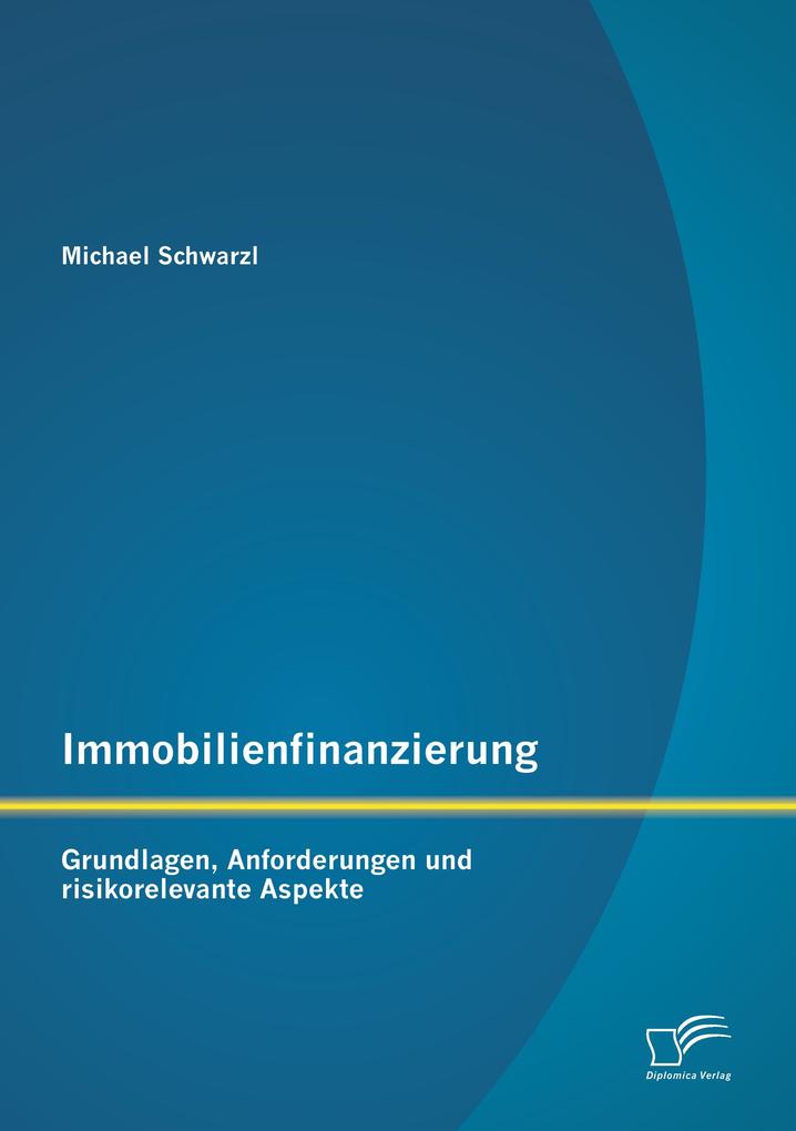 Immobilienfinanzierung: Grundlagen Anforderungen und risikorelevante Aspekte