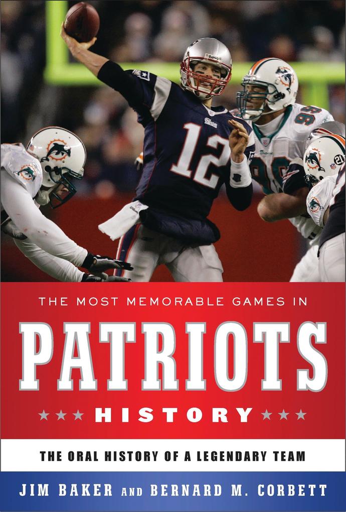 The Most Memorable Games in Patriots History - Bernard M. Corbett/ Jim Baker