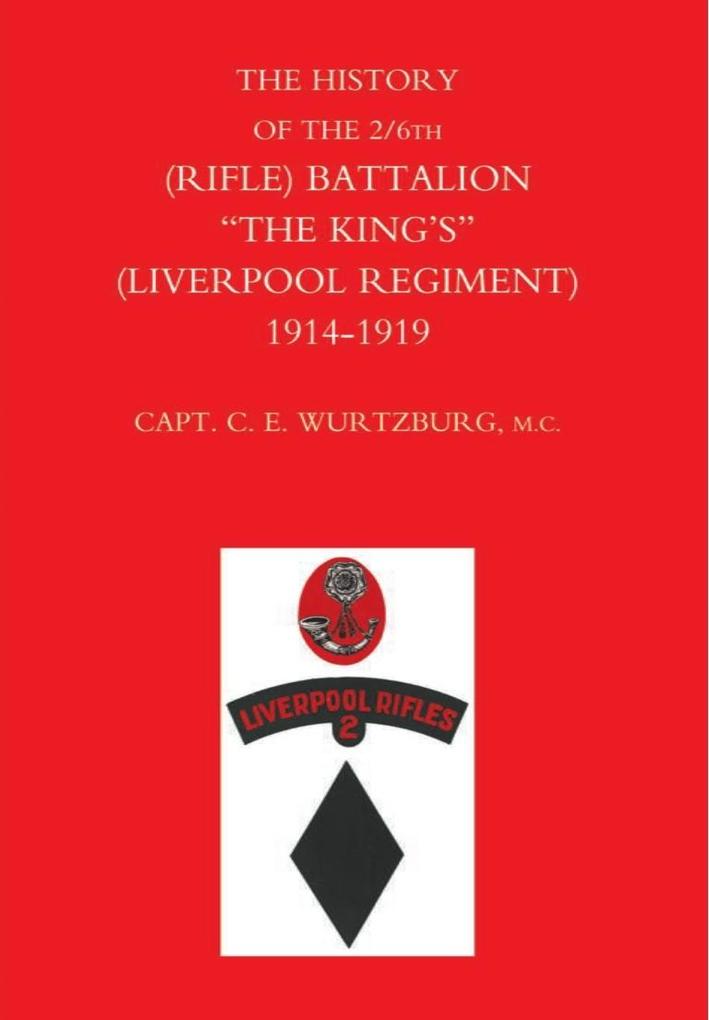 History of the 2/6th (Rifle) Battalion &quote;The King's&quote; (Liverpool Regiment) 1914-1918 - Captain C. E. Wurtzburg