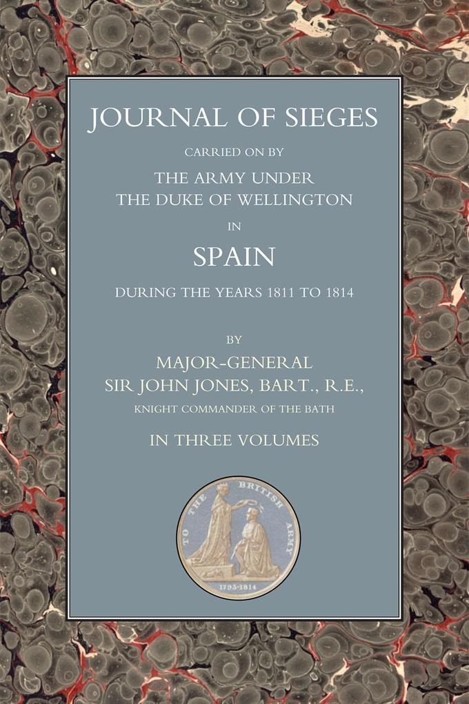 Journals of Sieges Carried On by The Army under the Duke of Wellington in Spain during the Years 1811 to 1814 - Volume I