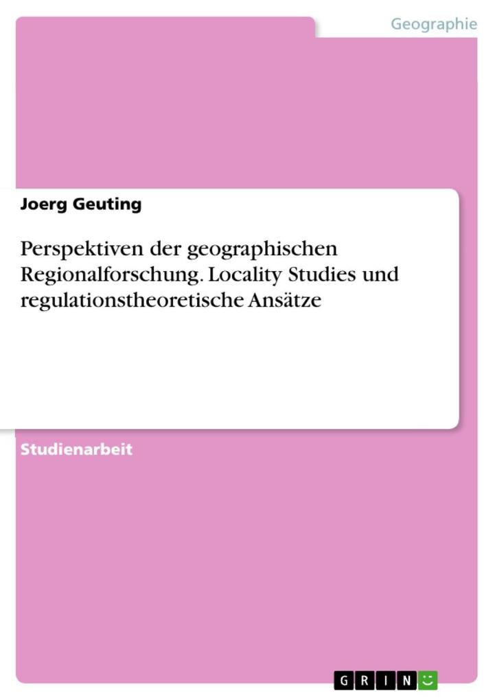Perspektiven der geographischen Regionalforschung - Locality Studies und regulationstheoretische Ansätze