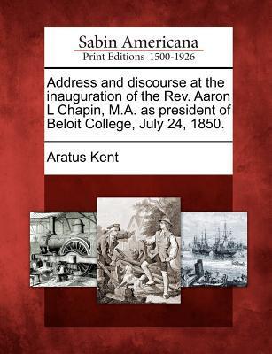 Address and Discourse at the Inauguration of the REV. Aaron L Chapin M.A. as President of Beloit College July 24 1850.