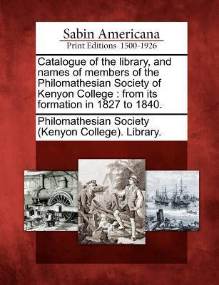 Catalogue of the Library and Names of Members of the Philomathesian Society of Kenyon College: From Its Formation in 1827 to 1840.