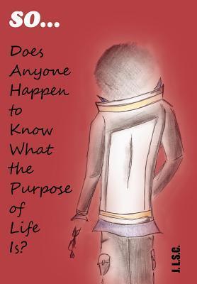 So . . . Does Anyone Happen to Know What the Purpose of Life Is?