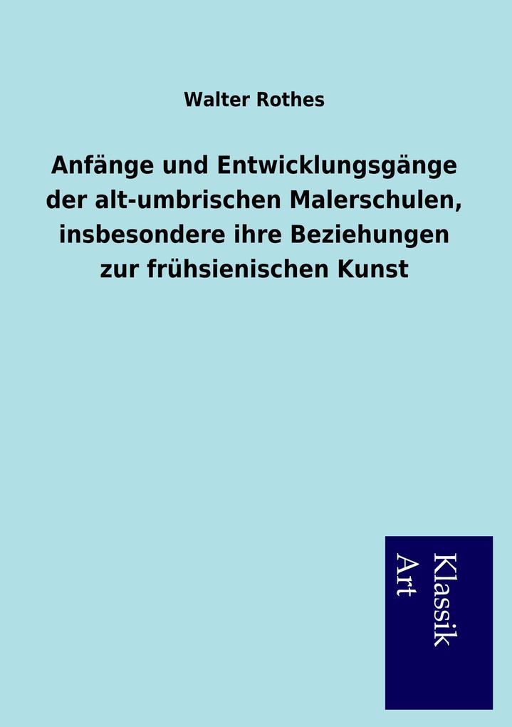 Anfänge und Entwicklungsgänge der alt-umbrischen Malerschulen insbesondere ihre Beziehungen zur frühsienischen Kunst