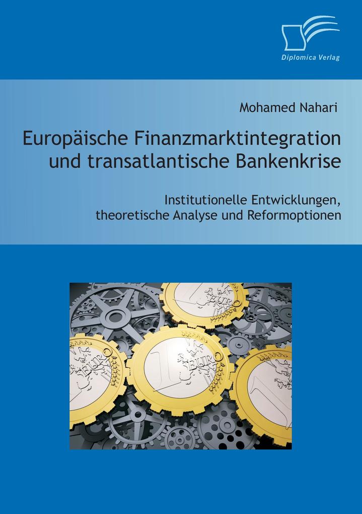 Europäische Finanzmarktintegration und transatlantische Bankenkrise: Institutionelle Entwicklungen theoretische Analyse und Reformoptionen