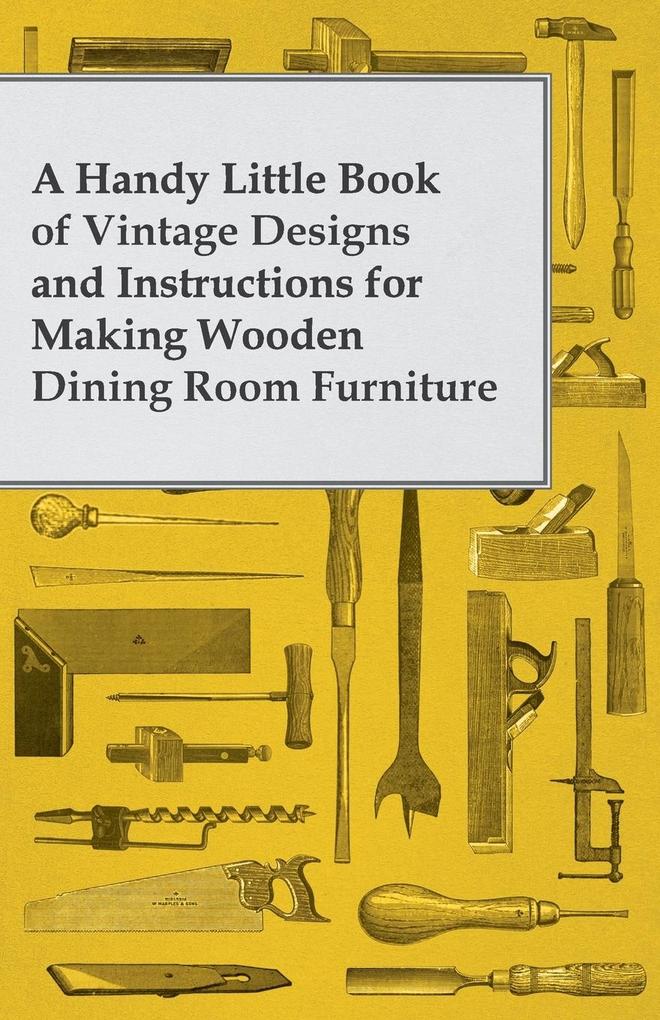 A Handy Little Book of Vintage s and Instructions for Making Wooden Dining Room Furniture
