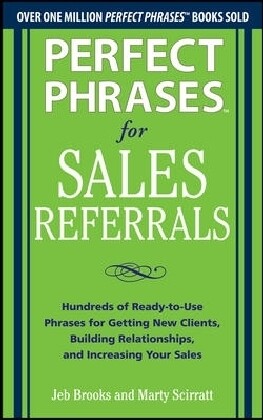 Perfect Phrases for Sales Referrals: Hundreds of Ready-To-Use Phrases for Getting New Clients Building Relationships and Increasing Your Sales