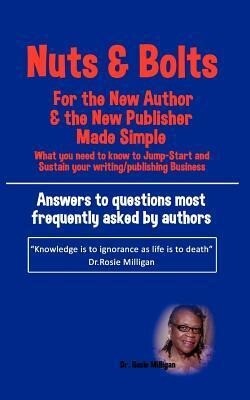 Nuts and Bolts for the New Author and Publisher Made Simple: What You Need to Know to Jump- Start and Sustain Your Writing/Publishing Business
