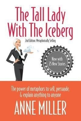 Tall Lady with the Iceberg: The Power of Metaphor to Sell Persuade & Explain Anything to Anyone (Expanded Edition of Metaphorically Selling)