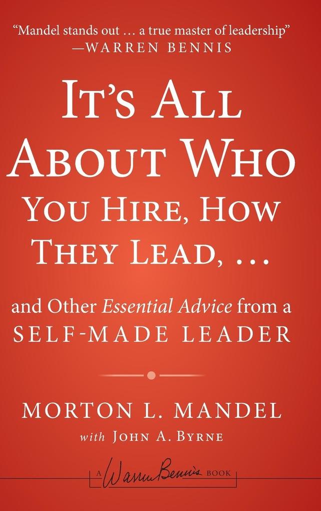 It‘s All about Who You Hire How They Lead...and Other Essential Advice from a Self-Made Leader
