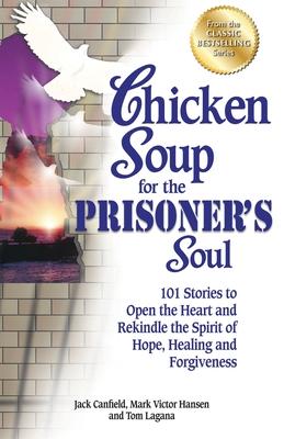 Chicken Soup for the Prisoner‘s Soul: 101 Stories to Open the Heart and Rekindle the Spirit of Hope Healing and Forgiveness