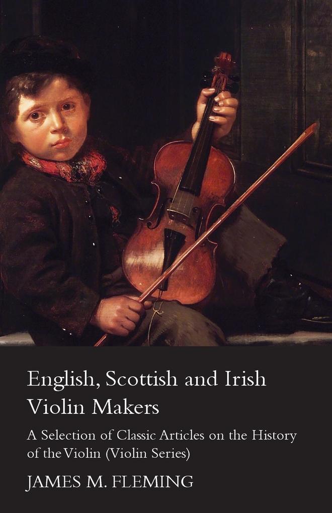 English Scottish and Irish Violin Makers - A Selection of Classic Articles on the History of the Violin (Violin Series)