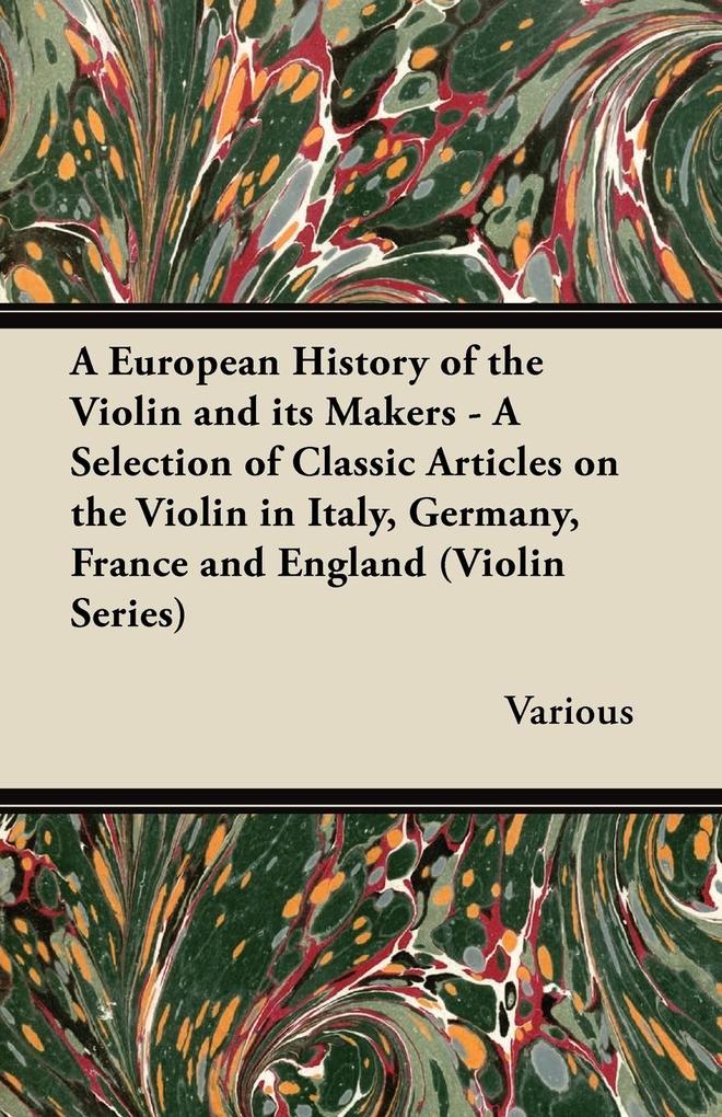 A European History of the Violin and Its Makers - A Selection of Classic Articles on the Violin in Italy Germany France and England (Violin Series