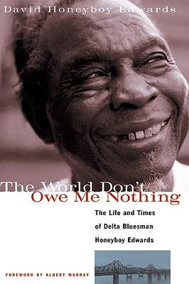 The World Don‘t Owe Me Nothing: The Life and Times of Delta Bluesman Honeyboy Edwards