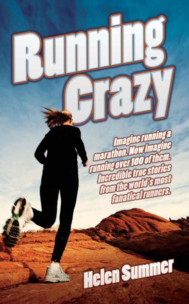 Running Crazy - Imagine Running a Marathon. Now Imagine Running Over 100 of Them. Incredible True Stories from the World‘s Most Fanatical Runners