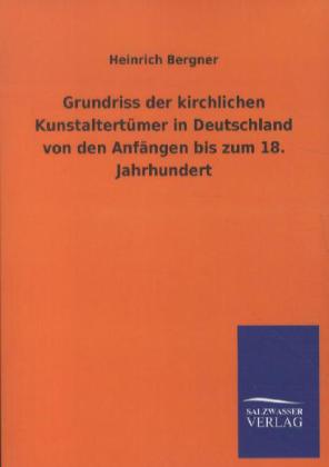 Grundriss der kirchlichen Kunstaltertümer in Deutschland von den Anfängen bis zum 18. Jahrhundert - Heinrich Bergner