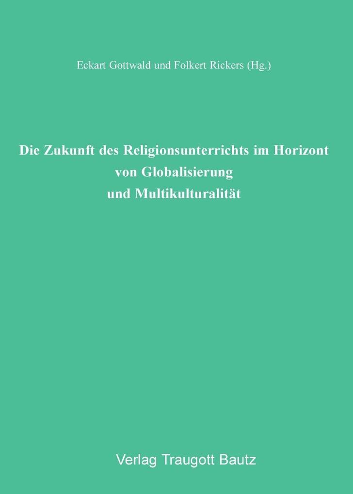Die Zukunft des Religionsunterrichts im Horizont von Globalisierung und Multikulturalität - Eckart Gottwald/ Folkert Rickers