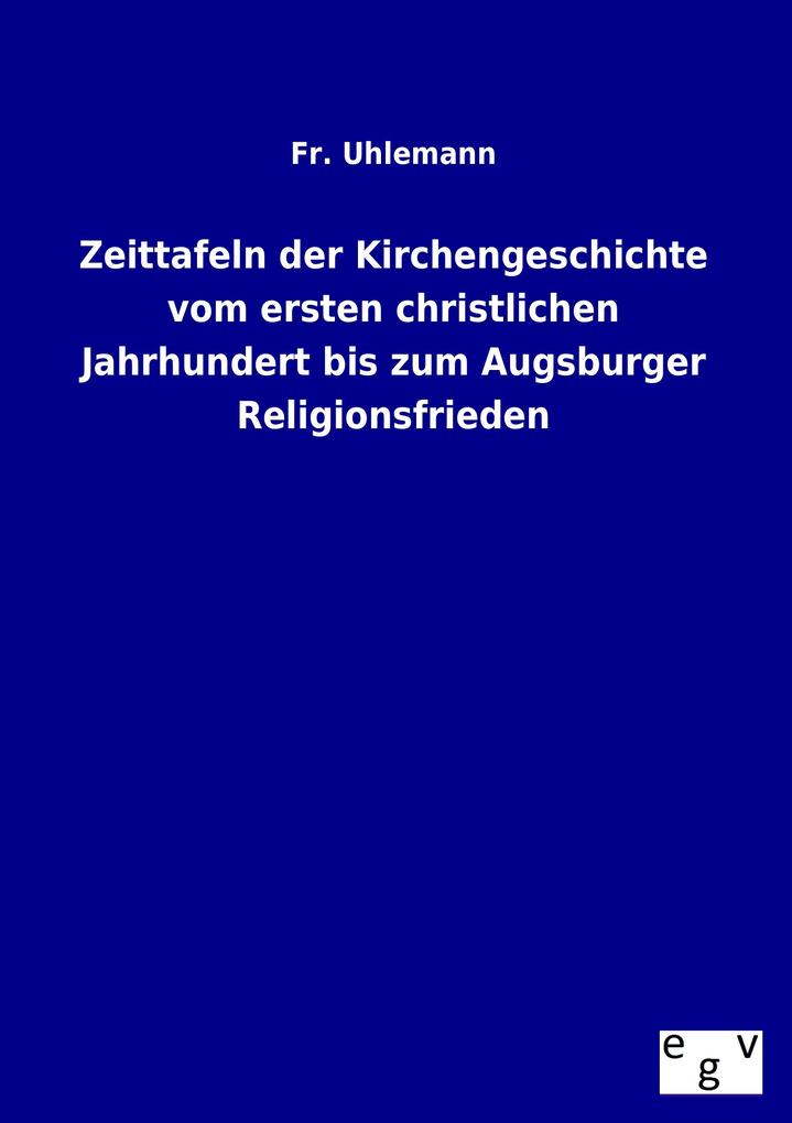 Zeittafeln der Kirchengeschichte vom ersten christlichen Jahrhundert bis zum Augsburger Religionsfrieden