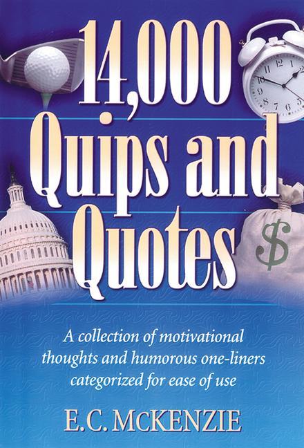 14000 Quips and Quotes: A Collection of Motivational Thoughts and Humorous One-Liners Categorized for Ease of Use - E. C. McKenzie