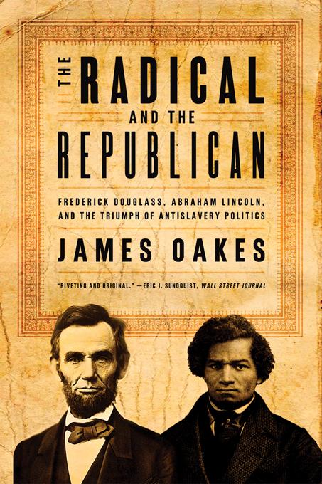 The Radical and the Republican: Frederick Douglass Abraham Lincoln and the Triumph of Antislavery Politics