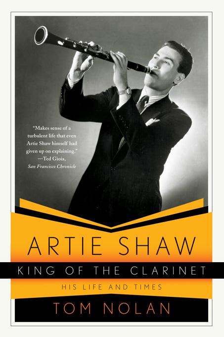 Artie Shaw King of the Clarinet: His Life and Times