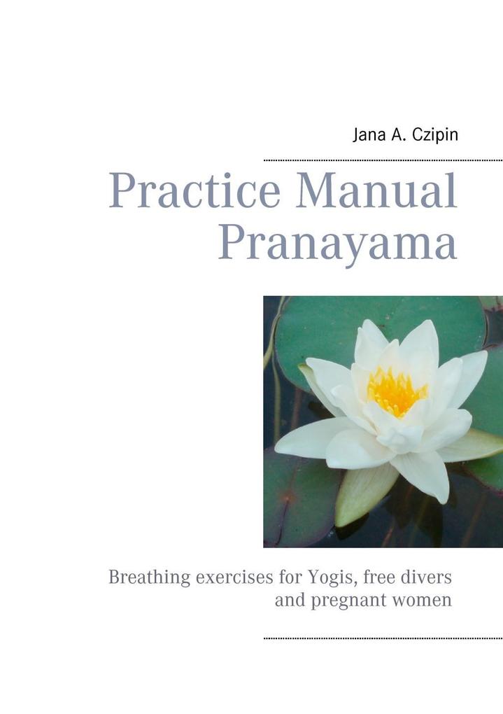 Practice Manual Pranayama - Jana A. Czipin