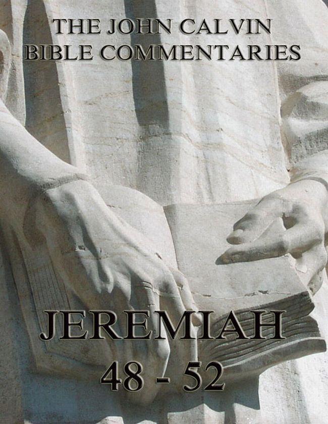 John Calvin‘s Commentaries On Jeremiah 48- 52 And The Lamentations