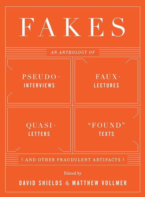 Fakes: An Anthology of Pseudo-Interviews Faux-Lectures Quasi-Letters Found Texts and Other Fraudulent Artifacts