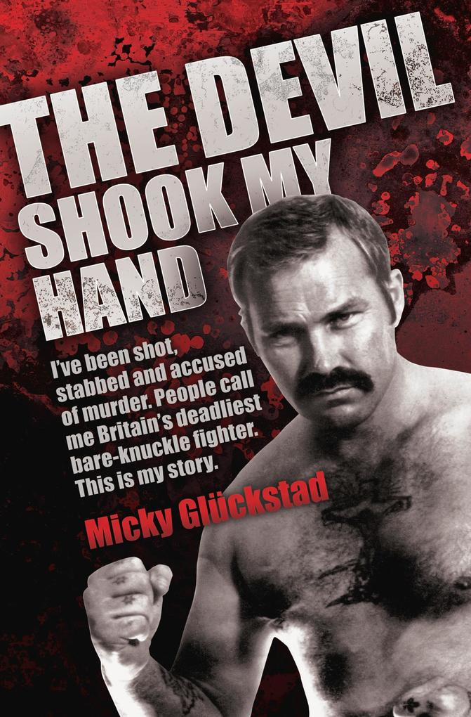 The Devil Shook My Hand - I‘ve Been Shot Stabbed and Accused of Murder. People Call Me Britain‘s Deadliest Bare-Knuckle Fighter. This is My Story