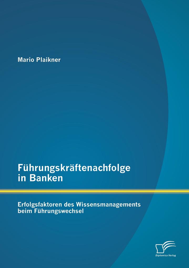 Führungskräftenachfolge in Banken: Erfolgsfaktoren des Wissensmanagements beim Führungswechsel