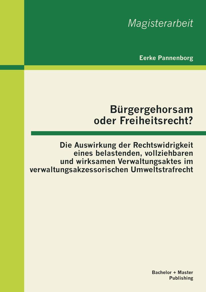 Bürgergehorsam oder Freiheitsrecht?: Die Auswirkung der Rechtswidrigkeit eines belastenden vollziehbaren und wirksamen Verwaltungsaktes im verwaltungsakzessorischen Umweltstrafrecht