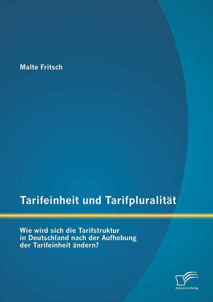 Tarifeinheit und Tarifpluralität: Wie wird sich die Tarifstruktur in Deutschland nach der Aufhebung der Tarifeinheit ändern?