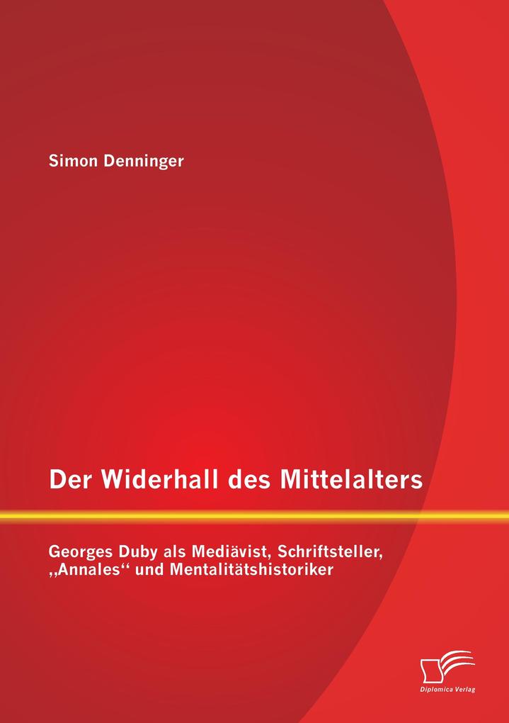 Der Widerhall des Mittelalters: Georges Duby als Mediävist Schriftsteller 'Annales' und Mentalitätshistoriker
