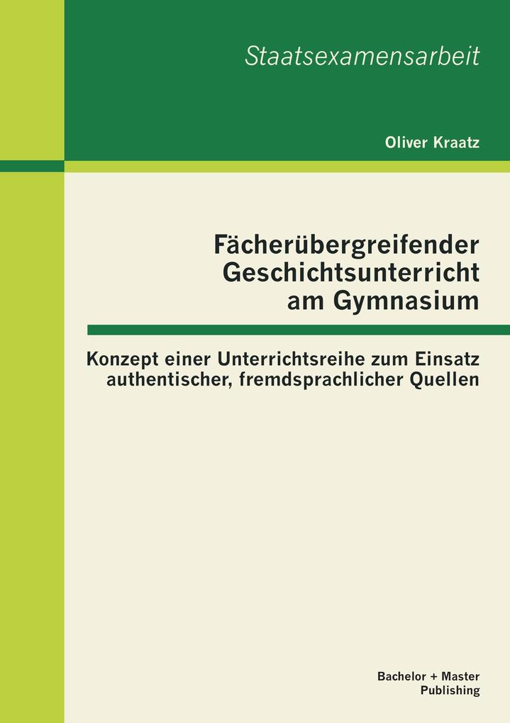 Fächerübergreifender Geschichtsunterricht am Gymnasium: Konzept einer Unterrichtsreihe zum Einsatz authentischer fremdsprachlicher Quellen