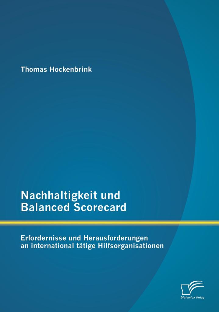 Nachhaltigkeit und Balanced Scorecard: Erfordernisse und Herausforderungen an international tätige Hilfsorganisationen