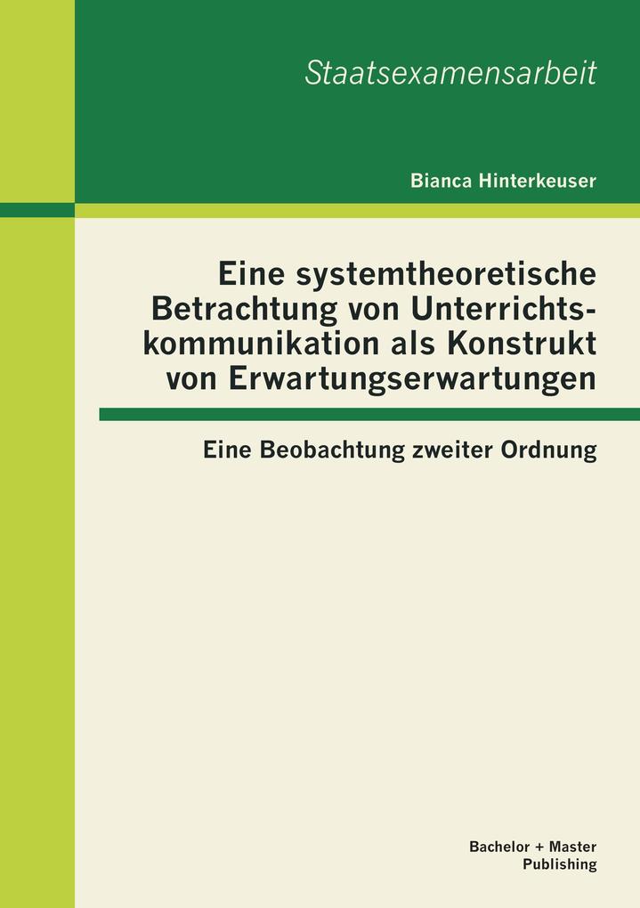 Eine systemtheoretische Betrachtung von Unterrichtskommunikation als Konstrukt von Erwartungserwartungen: Eine Beobachtung zweiter Ordnung